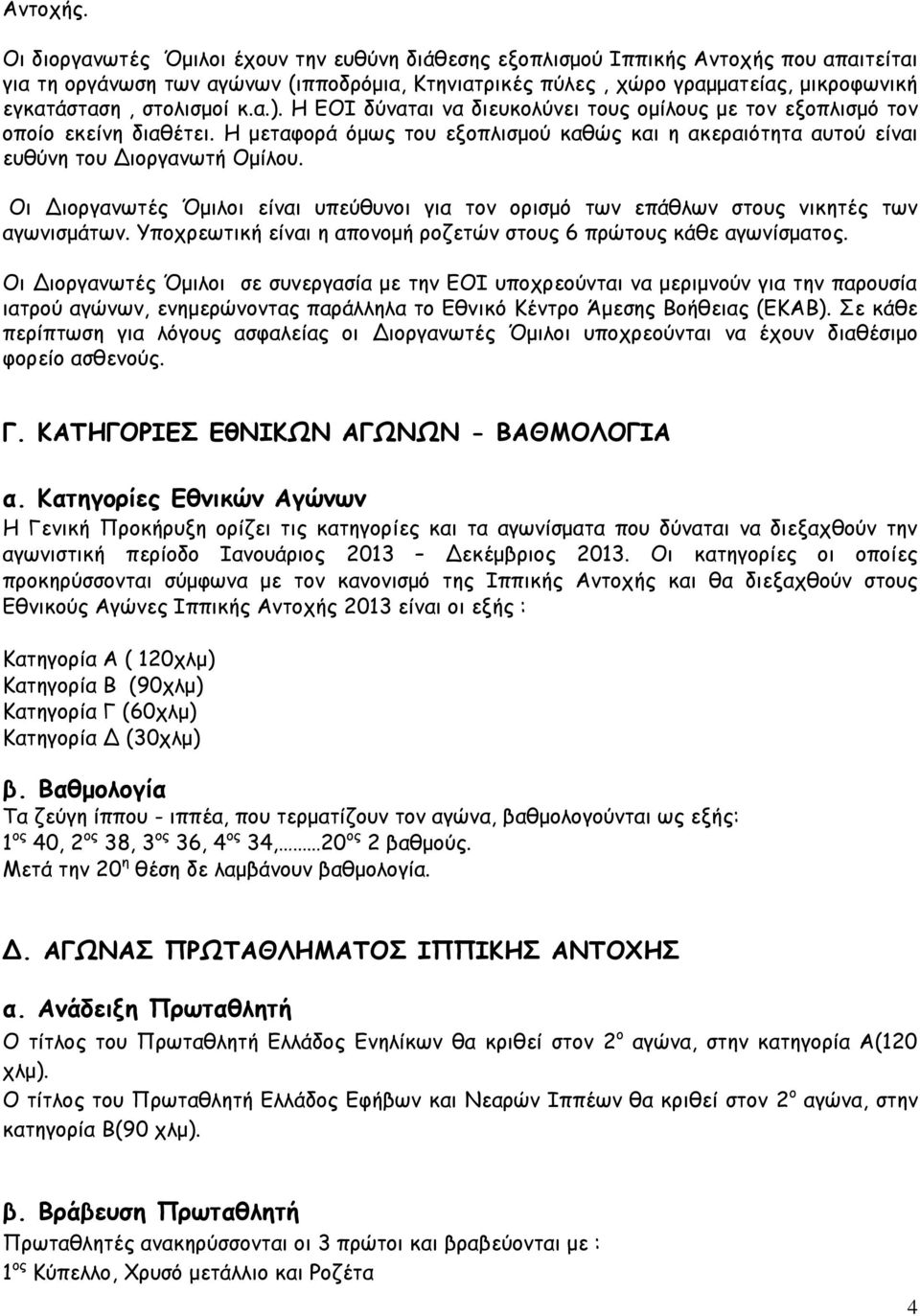 στολισμοί κ.α.). Η ΕΟΙ δύναται να διευκολύνει τους ομίλους με τον εξοπλισμό τον οποίο εκείνη διαθέτει. Η μεταφορά όμως του εξοπλισμού καθώς και η ακεραιότητα αυτού είναι ευθύνη του Διοργανωτή Ομίλου.