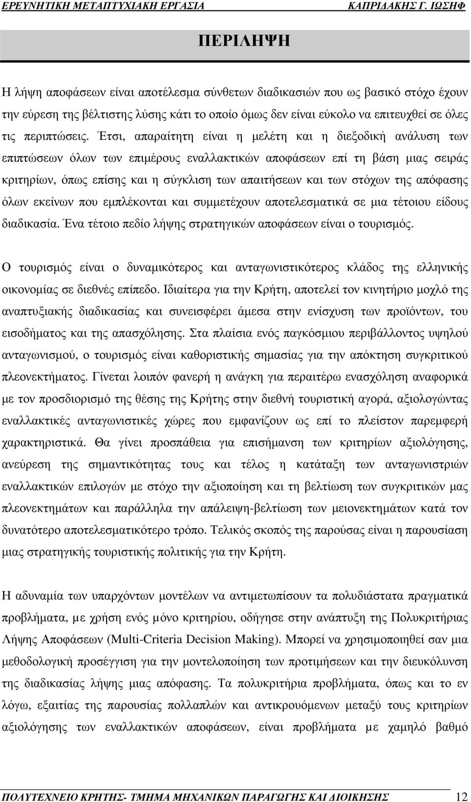 στόχων της απόφασης όλων εκείνων που εµπλέκονται και συµµετέχουν αποτελεσµατικά σε µια τέτοιου είδους διαδικασία. Ένα τέτοιο πεδίο λήψης στρατηγικών αποφάσεων είναι ο τουρισµός.