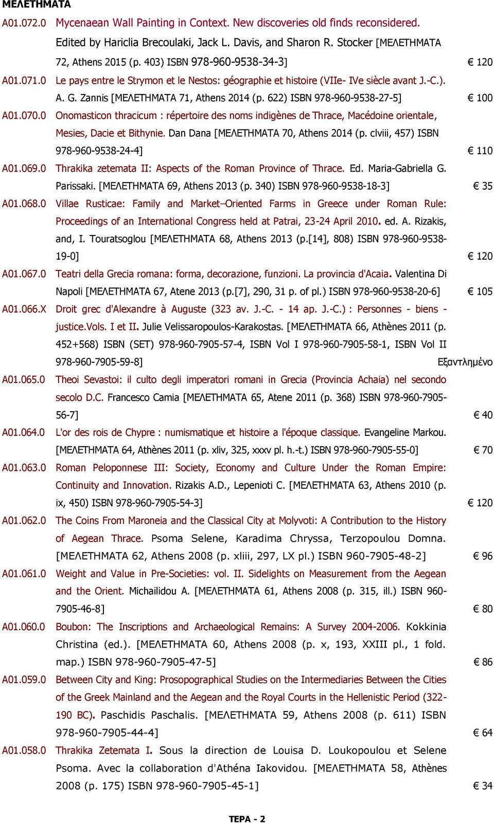 622) ISBN 978-960-9538-27-5] 100 A01.070.0 Onomasticon thracicum : répertoire des noms indigènes de Thrace, Macédoine orientale, Mesies, Dacie et Bithynie. Dan Dana [ΜΕΛΕΤΗΜΑΤΑ 70, Athens 2014 (p.