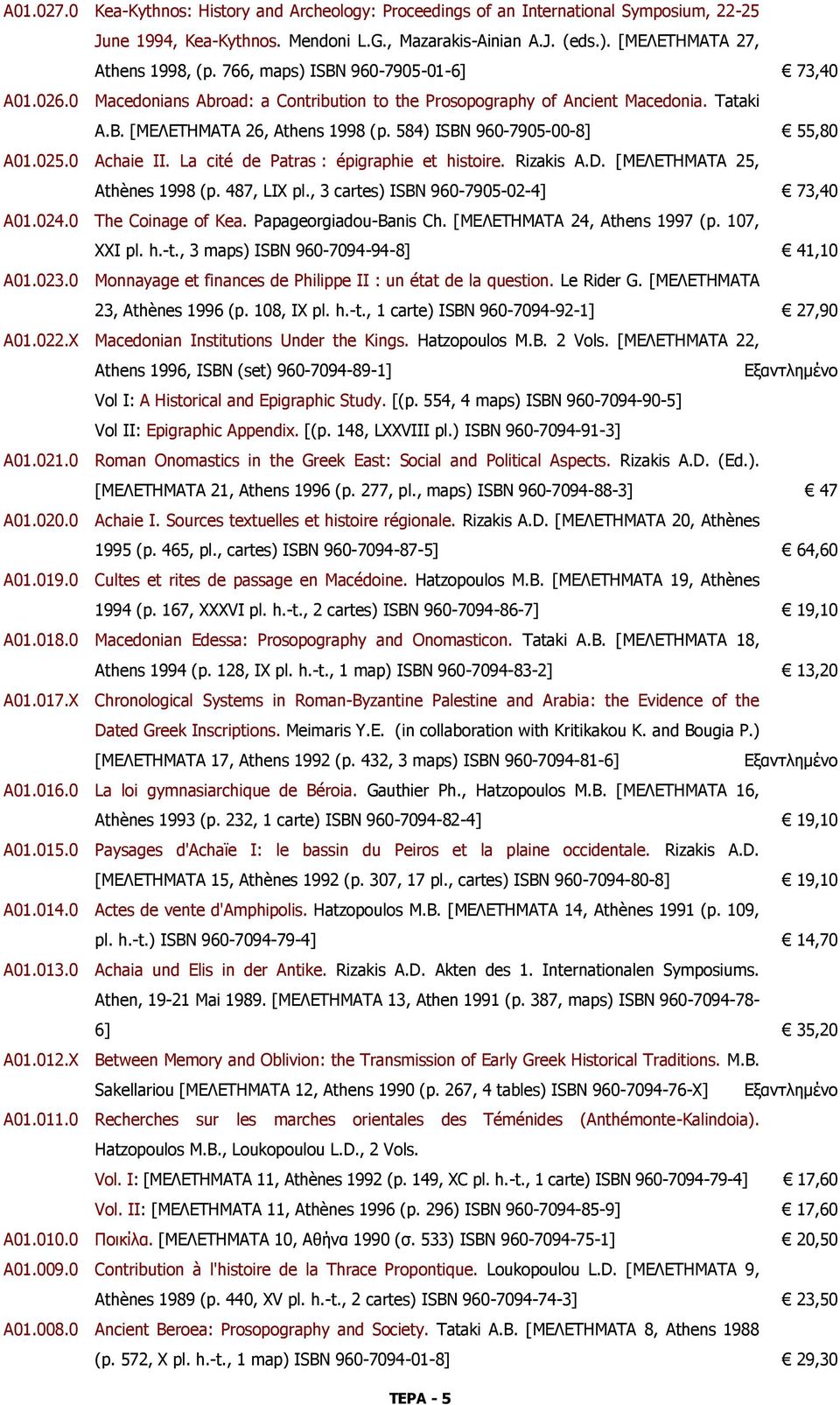 584) ISBN 960-7905-00-8] 55,80 Α01.025.0 Achaie II. La cité de Patras : épigraphie et histoire. Rizakis A.D. [ΜΕΛΕΤΗΜΑΤΑ 25, Athènes 1998 (p. 487, LIX pl., 3 cartes) ISBN 960-7905-02-4] 73,40 Α01.024.