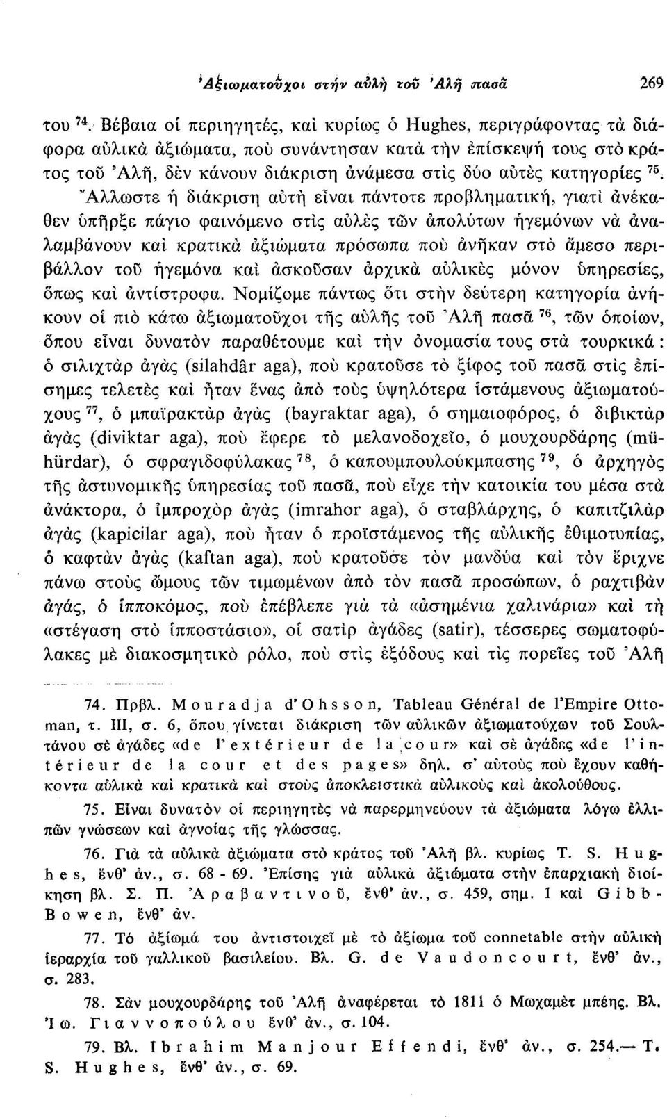 Άλλωστε ή διάκριση αυτή είναι πάντοτε προβληματική, γιατί ανέκαθεν υπήρξε πάγιο φαινόμενο στίς αυλές των απολύτων ηγεμόνων να αναλαμβάνουν και κρατικά αξιώματα πρόσωπα που άνηκαν στο άμεσο περιβάλλον