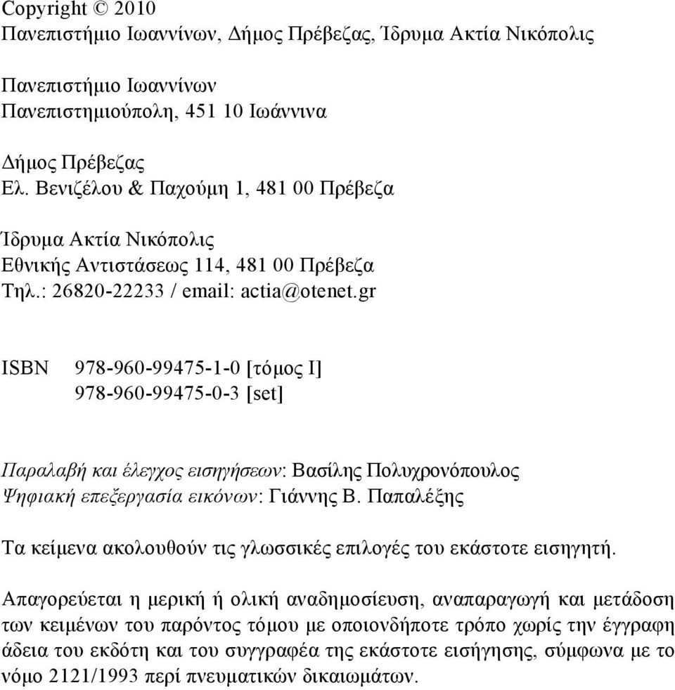 gr ISBN 978-960-99475-1-0 [τόμος Ι] 978-960-99475-0-3 [set] Παραλαβή και έλεγχος εισηγήσεων: Βασίλης Πολυχρονόπουλος Ψηφιακή επεξεργασία εικόνων: Γιάννης Β.