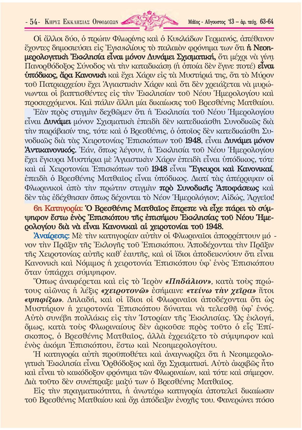 ὅτι μέχρι νὰ γίνῃ Πανορθόδοξος Σύνοδος νὰ τὴν καταδικάσῃ (ἡ ὁποία δὲν ἔγινε ποτέ) εἶναι ὑπόδικος, ἄρα Κανονικὴ καὶ ἔχει Χάριν εἰς τὰ Μυστήριά της, ὅτι τὸ Μύρον τοῦ Πατριαρχείου ἔχει Ἁγιαστικὴν Χάριν