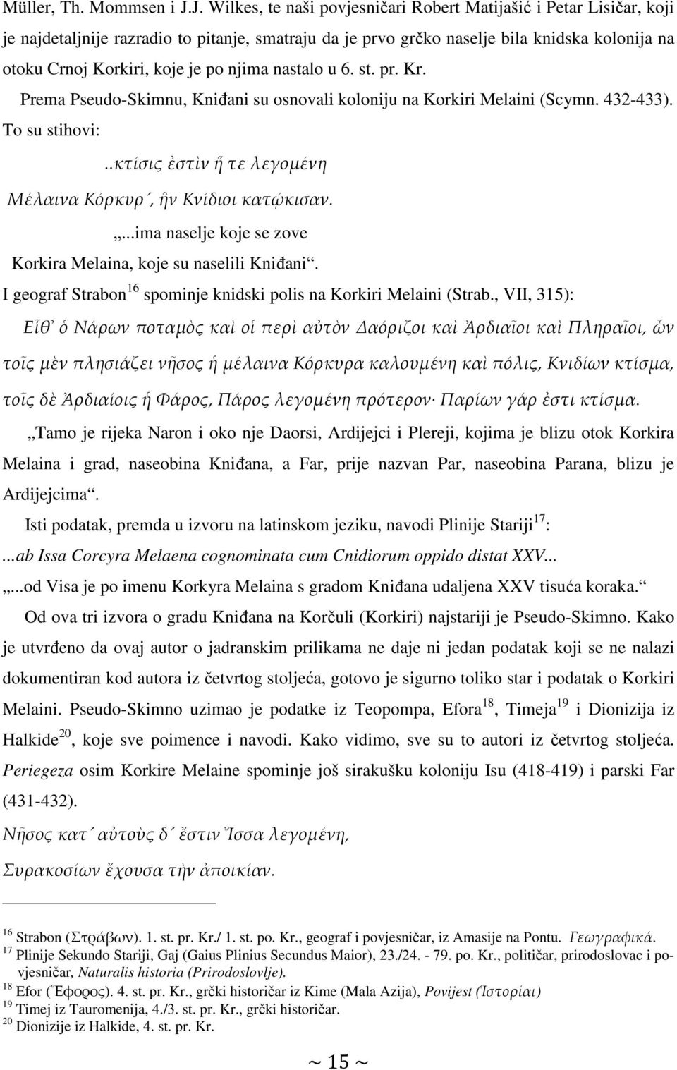 njima nastalo u 6. st. pr. Kr. Prema Pseudo-Skimnu, Kniđani su osnovali koloniju na Korkiri Melaini (Scymn. 432-433). To su stihovi:..κτίσις ἐστὶν ἥ τε λεγομένη Μέλαινα Κόρκυρ, ἣν Κνίδιοι κατῴκισαν.