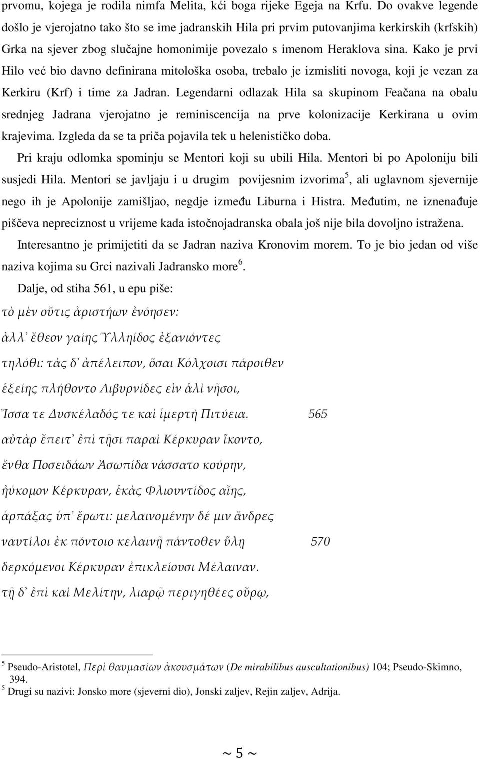 Kako je prvi Hilo već bio davno definirana mitološka osoba, trebalo je izmisliti novoga, koji je vezan za Kerkiru (Krf) i time za Jadran.