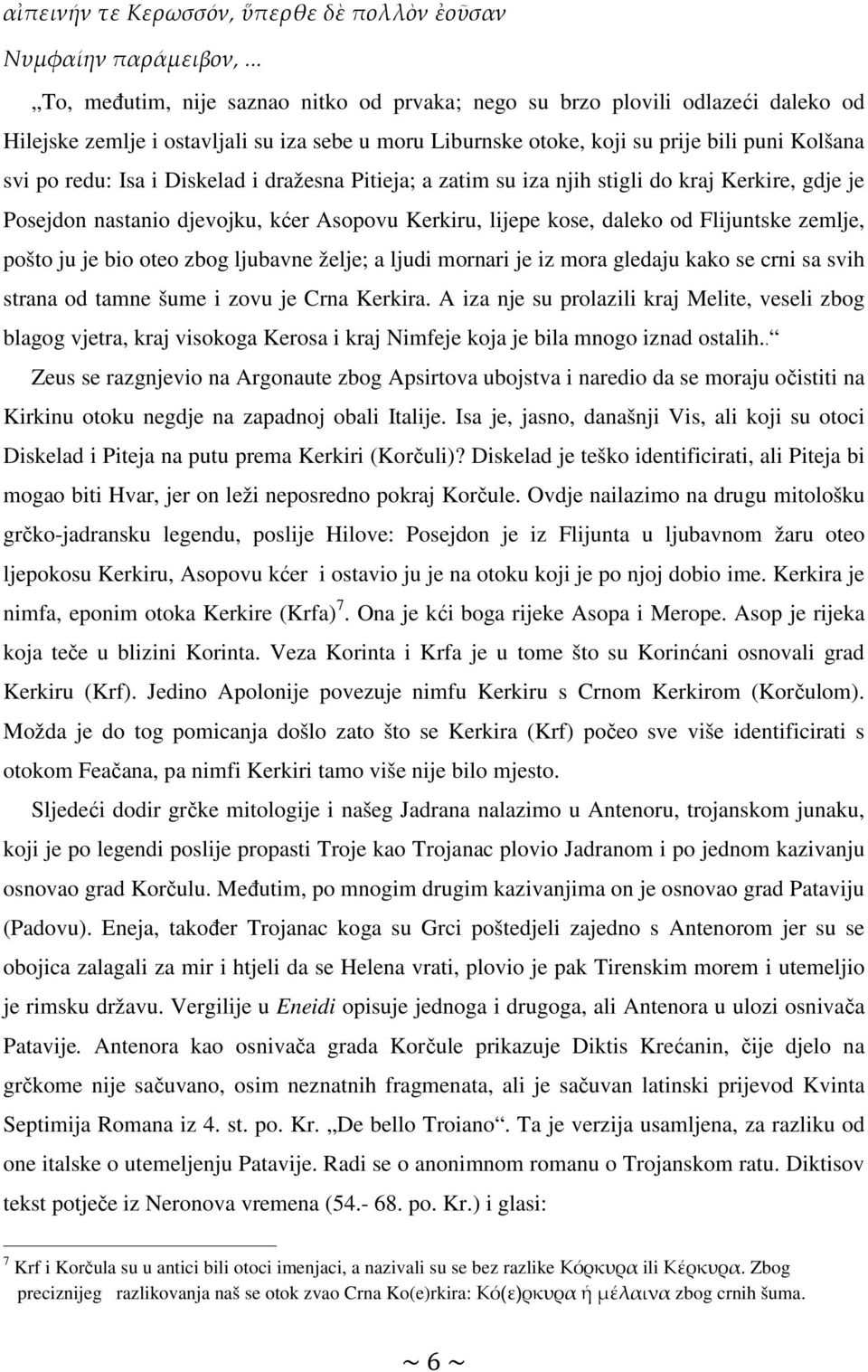 i Diskelad i dražesna Pitieja; a zatim su iza njih stigli do kraj Kerkire, gdje je Posejdon nastanio djevojku, kćer Asopovu Kerkiru, lijepe kose, daleko od Flijuntske zemlje, pošto ju je bio oteo