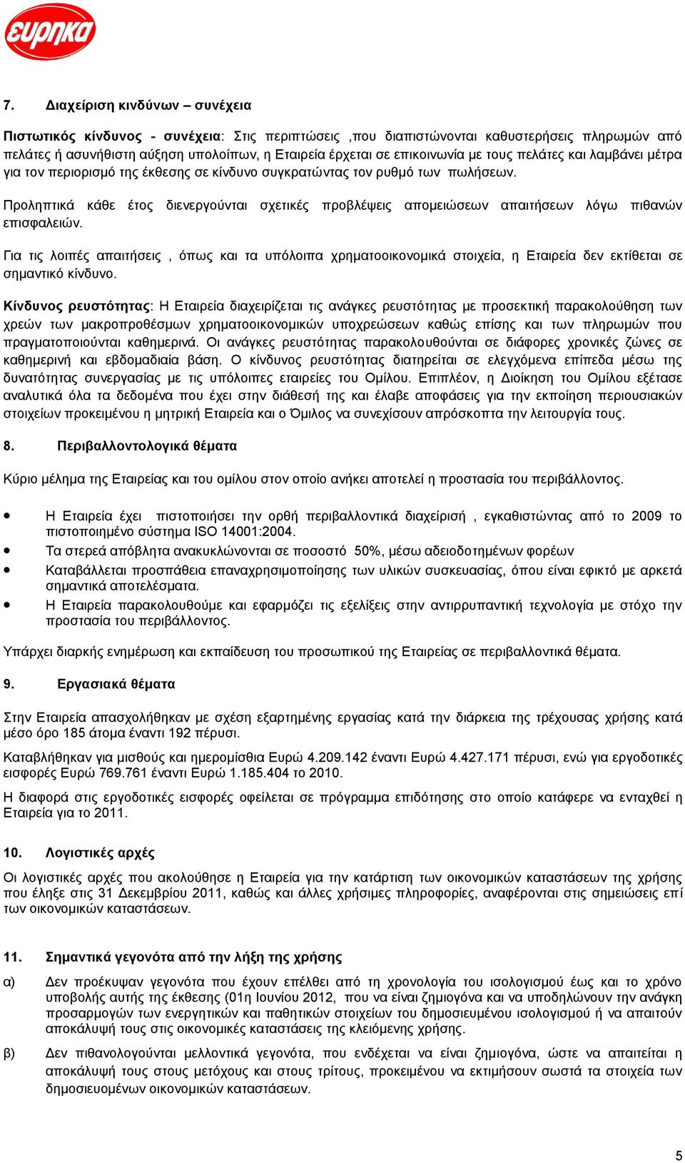 Προληπτικά κάθε έτος διενεργούνται σχετικές προβλέψεις απομειώσεων απαιτήσεων λόγω πιθανών επισφαλειών.