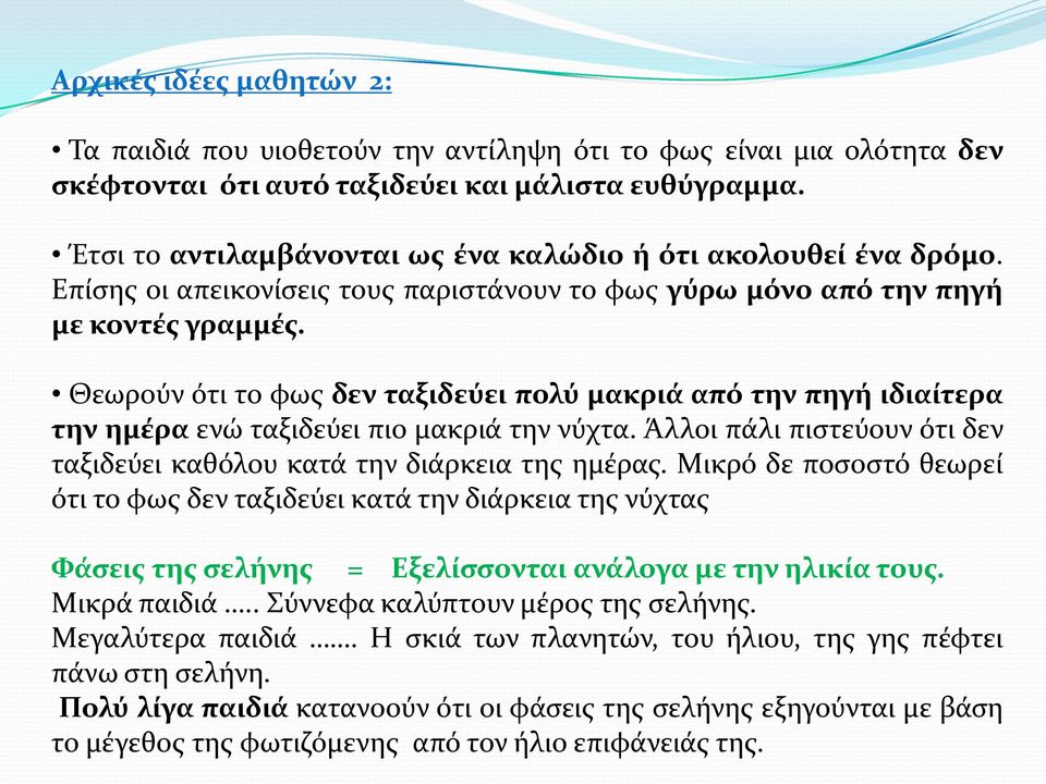 Θεωρούν ότι το φως δεν ταξιδεύει πολύ μακριά από την πηγή ιδιαίτερα την ημέρα ενώ ταξιδεύει πιο μακριά την νύχτα. Άλλοι πάλι πιστεύουν ότι δεν ταξιδεύει καθόλου κατά την διάρκεια της ημέρας.