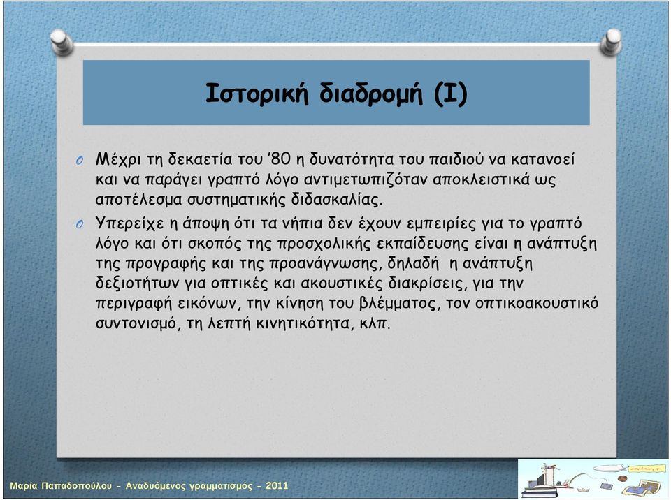 Υπερείχε η άποψη ότι τα νήπια δεν έχουν εμπειρίες για το γραπτό λόγο και ότι σκοπός της προσχολικής εκπαίδευσης είναι η ανάπτυξη