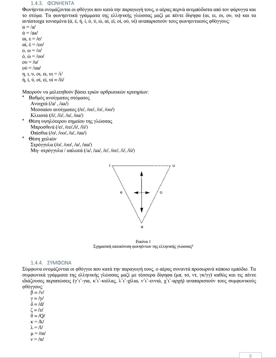 = /a/ ά = /aa/ αι, ε = /e/ αί, έ = /ee/ ο, ω = /o/ ό, ώ = /oo/ ου = /u/ ού = /uu/ η, ι, υ, οι, ει, υι = /i/ ή, ί, ύ, οί, εί, υί = /ii/ Μπορούν να μελετηθούν βάσει τριών αρθρωτικών κριτηρίων: * Βαθμός