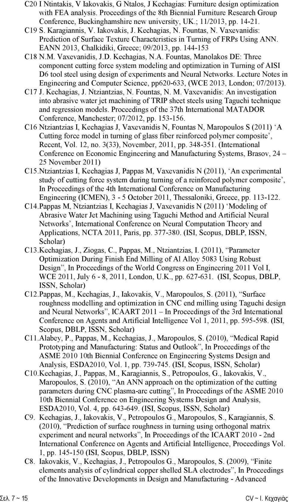 EANN 2013, Chalkidiki, Greece; 09/2013, pp. 144-153 C18 N.M. Vaxevanidis, J.D. Kechagias, N.A. Fountas, Manolakos DE: Three component cutting force system modeling and optimization in Turning of AISI D6 tool steel using design of experiments and Neural Networks.