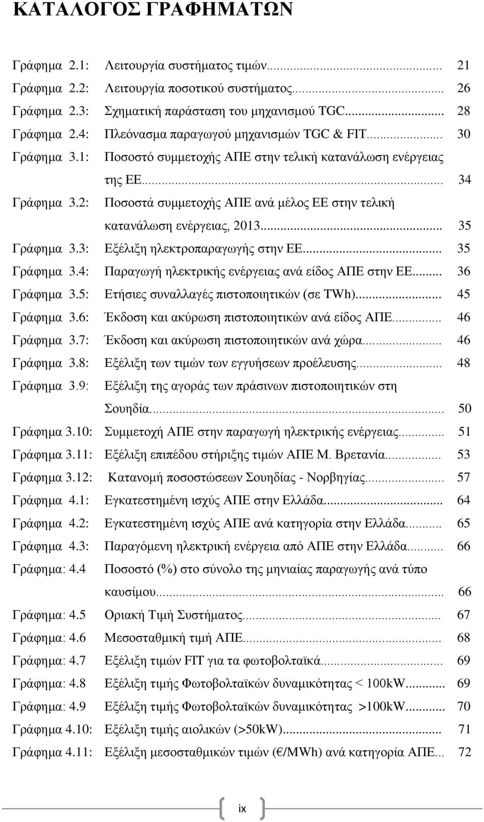 2: Ποσοστά συμμετοχής ΑΠΕ ανά μέλος ΕΕ στην τελική κατανάλωση ενέργειας, 2013... 35 Γράφημα 3.3: Εξέλιξη ηλεκτροπαραγωγής στην ΕΕ... 35 Γράφημα 3.4: Παραγωγή ηλεκτρικής ενέργειας ανά είδος ΑΠΕ στην ΕΕ.