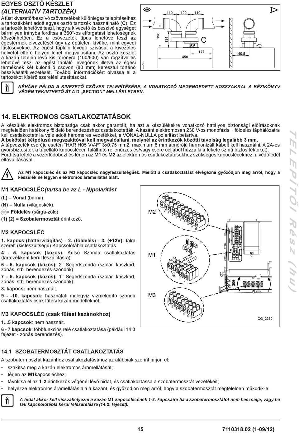 Ez a csővezeték típus lehetővé teszi az égéstermék elvezetését úgy az épületen kívülre, mint egyedi füstcsövekbe.