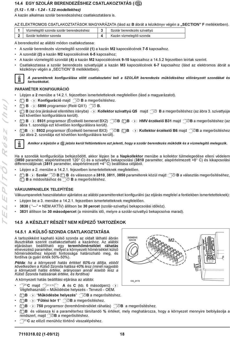 1 Vízmelegítő szonda szolár berendezéshez 3 Szolár berendezés szivattyú 2 Szolár kollektor szonda 4 Kazán vízmelegítő szonda A berendezést az alábbi módon csatlakoztassa: A szolár berendezés