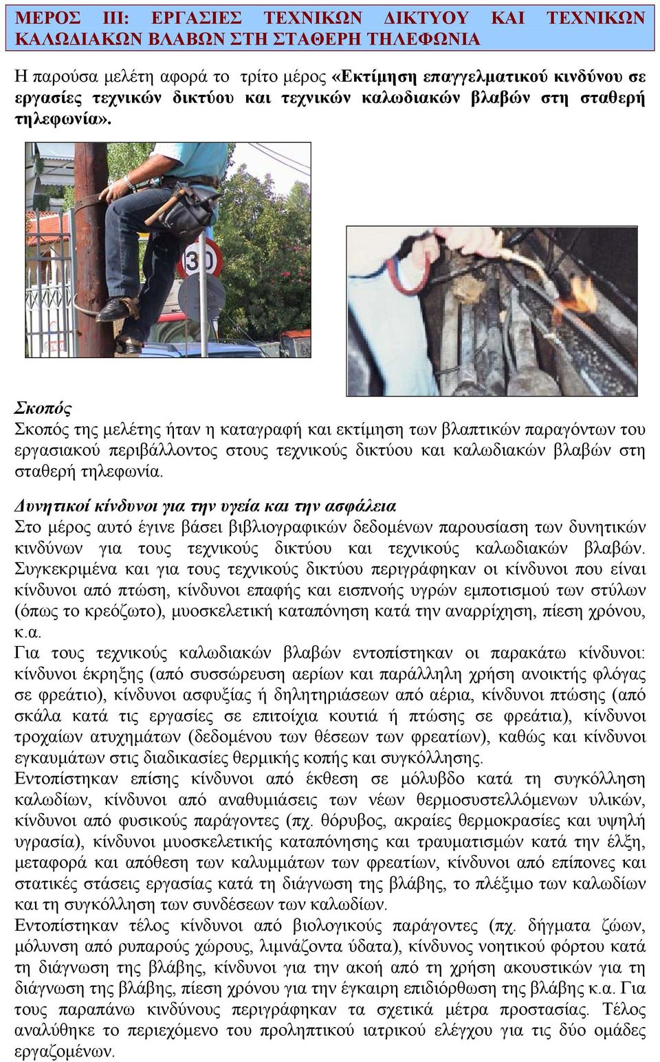 Σκοπός Σκοπός της µελέτης ήταν η καταγραφή και εκτίµηση των βλαπτικών παραγόντων του εργασιακού περιβάλλοντος στους τεχνικούς δικτύου και καλωδιακών βλαβών στη σταθερή τηλεφωνία.