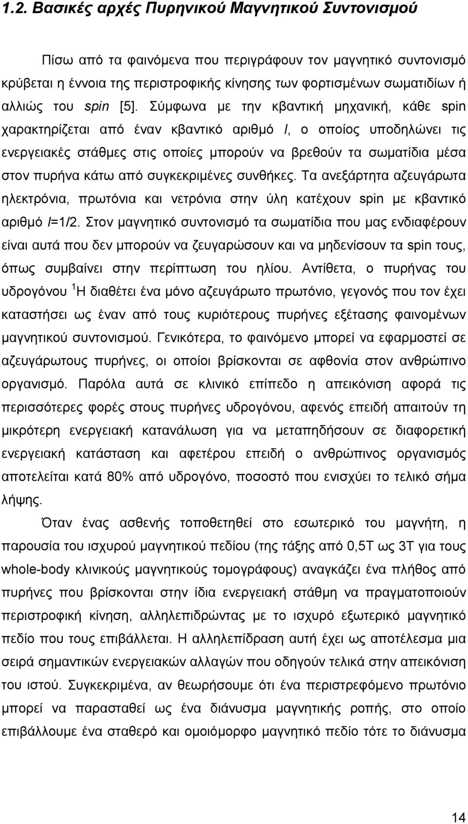 Σύμφωνα με την κβαντική μηχανική, κάθε spin χαρακτηρίζεται από έναν κβαντικό αριθμό I, ο οποίος υποδηλώνει τις ενεργειακές στάθμες στις οποίες μπορούν να βρεθούν τα σωματίδια μέσα στον πυρήνα κάτω