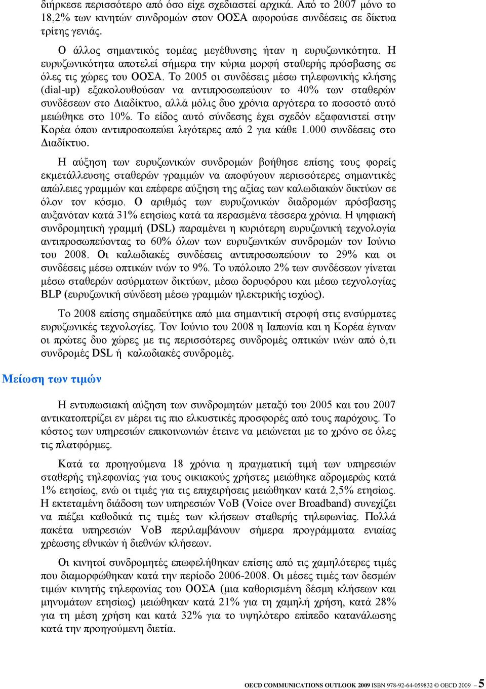 Τν 2005 νη ζπλδέζεηο κέζσ ηειεθσληθήο θιήζεο (dial-up) εμαθνινπζνύζαλ λα αληηπξνζσπεύνπλ ην 40% ησλ ζηαζεξώλ ζπλδέζεσλ ζην Γηαδίθηπν, αιιά κόιηο δπν ρξόληα αξγόηεξα ην πνζνζηό απηό κεηώζεθε ζην 10%.