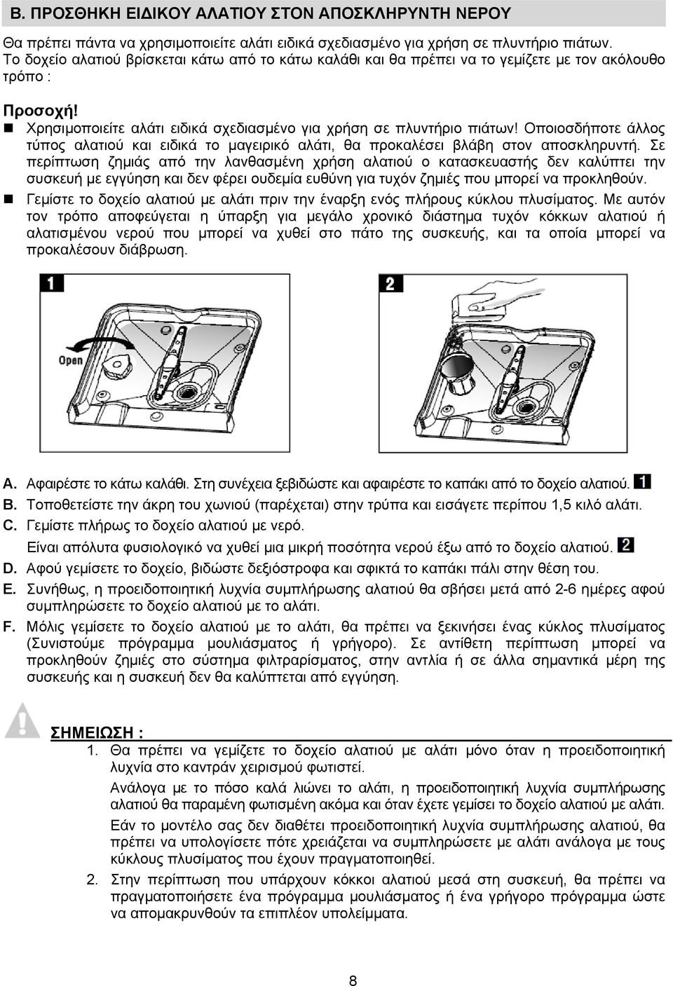 Οποιοσδήποτε άλλος τύπος αλατιού και ειδικά το μαγειρικό αλάτι, θα προκαλέσει βλάβη στον αποσκληρυντή.