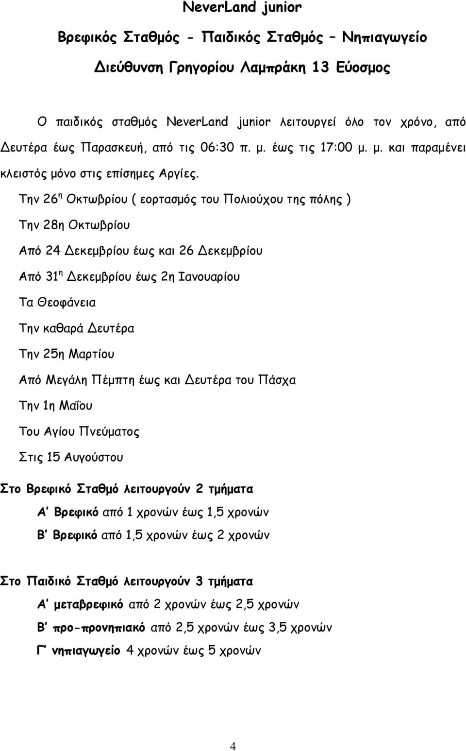 Την 26 η Οκτωβρίου ( εορτασμός του Πολιούχου της πόλης ) Την 28η Οκτωβρίου Από 24 Δεκεμβρίου έως και 26 Δεκεμβρίου Από 31 η Δεκεμβρίου έως 2η Ιανουαρίου Τα Θεοφάνεια Την καθαρά Δευτέρα Την 25η