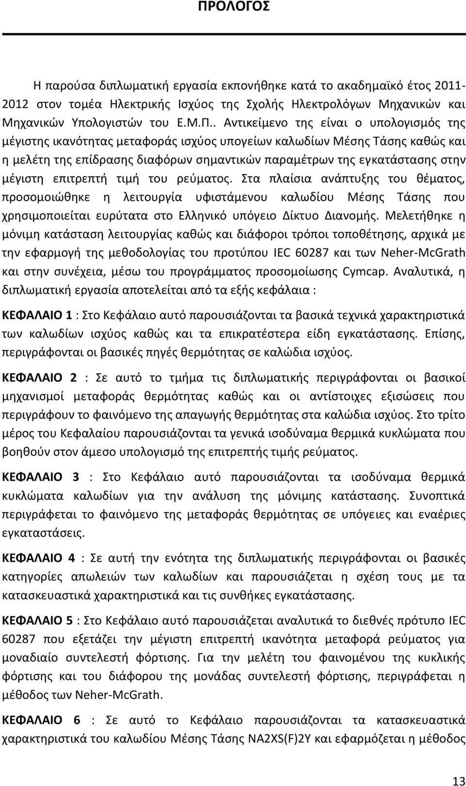 τιμή του ρεύματος. Στα πλαίσια ανάπτυξης του θέματος, προσομοιώθηκε η λειτουργία υφιστάμενου καλωδίου Μέσης Τάσης που χρησιμοποιείται ευρύτατα στο Ελληνικό υπόγειο Δίκτυο Διανομής.