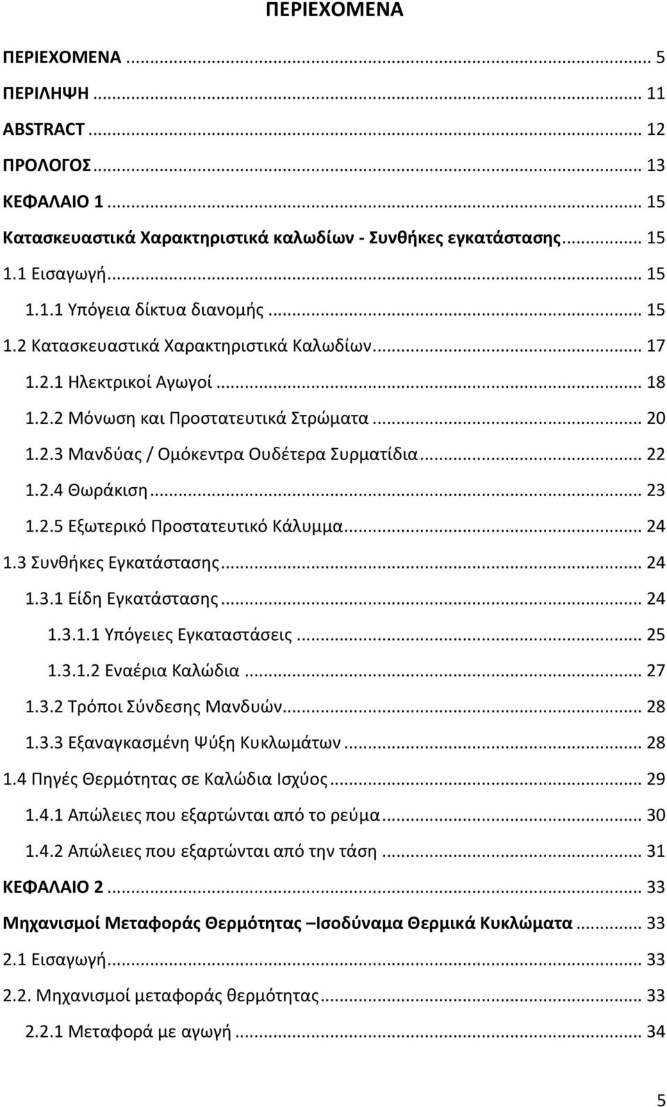 .. 23 1.2.5 Εξωτερικό Προστατευτικό Κάλυμμα... 24 1.3 Συνθήκες Εγκατάστασης... 24 1.3.1 Είδη Εγκατάστασης... 24 1.3.1.1 Υπόγειες Εγκαταστάσεις... 25 1.3.1.2 Εναέρια Καλώδια... 27 1.3.2 Τρόποι Σύνδεσης Μανδυών.