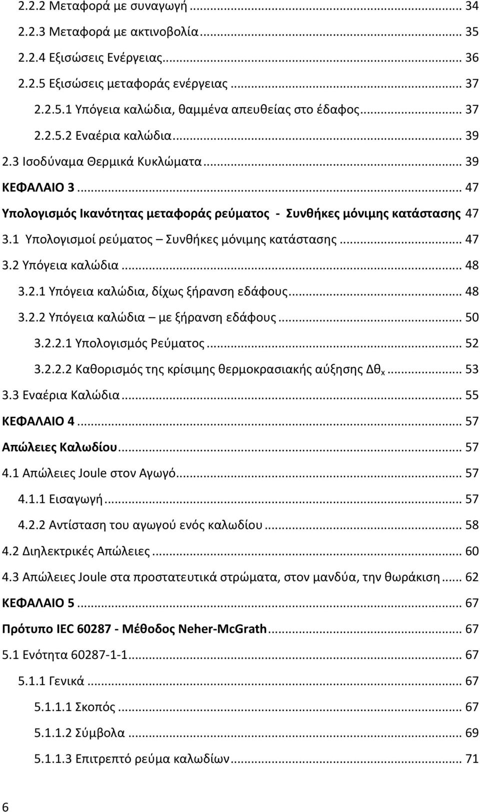 1 Υπολογισμοί ρεύματος Συνθήκες μόνιμης κατάστασης... 47 3.2 Υπόγεια καλώδια... 48 3.2.1 Υπόγεια καλώδια, δίχως ξήρανση εδάφους... 48 3.2.2 Υπόγεια καλώδια με ξήρανση εδάφους... 50 3.2.2.1 Υπολογισμός Ρεύματος.