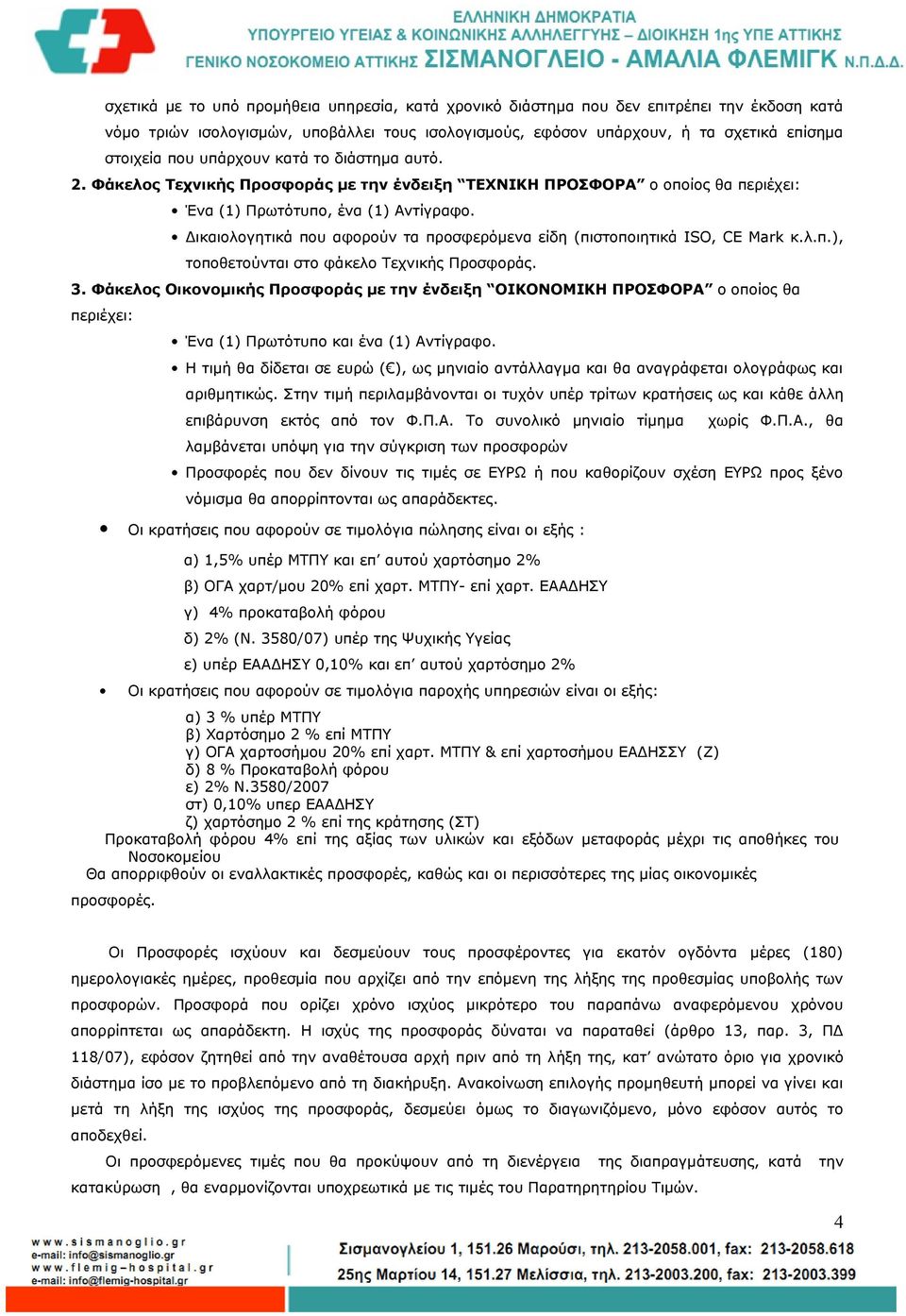 Δικαιολογητικά που αφορούν τα προσφερόμενα είδη (πιστοποιητικά ISO, CE Mark κ.λ.π.), τοποθετούνται στο φάκελο Τεχνικής Προσφοράς. 3.