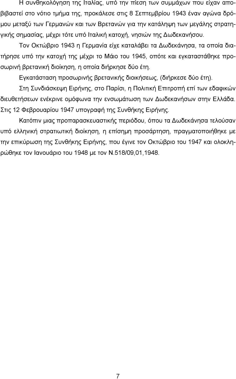 Τον Οκτώβριο 1943 η Γερμανία είχε καταλάβει τα Δωδεκάνησα, τα οποία διατήρησε υπό την κατοχή της μέχρι το Μάιο του 1945, οπότε και εγκαταστάθηκε προσωρινή βρετανική διοίκηση, η οποία διήρκησε δύο έτη.