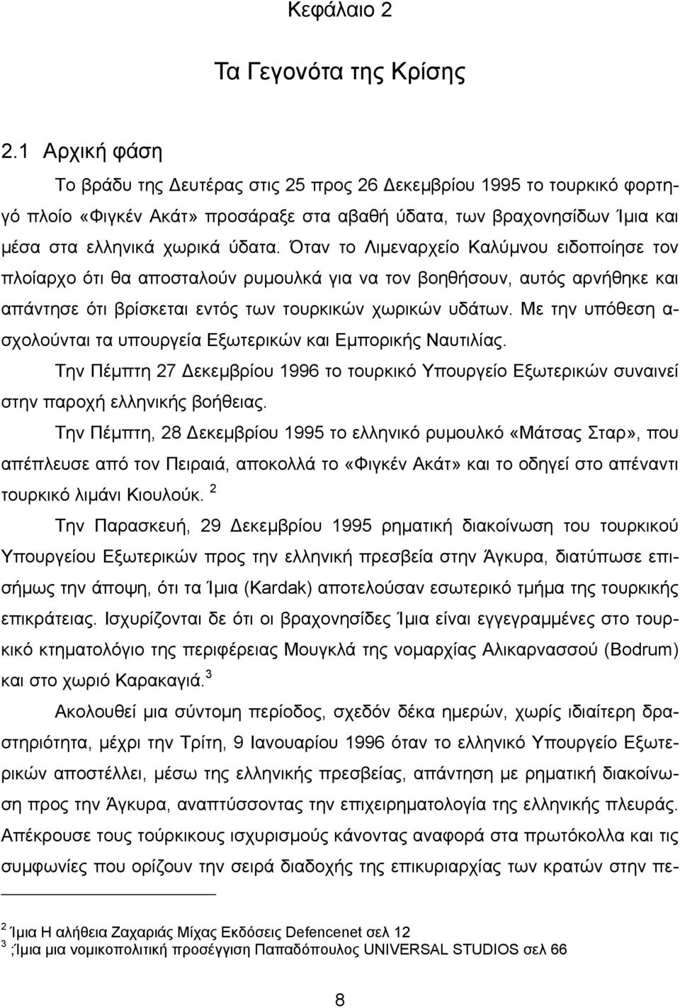 Όταν το Λιμεναρχείο Καλύμνου ειδοποίησε τον πλοίαρχο ότι θα αποσταλούν ρυμουλκά για να τον βοηθήσουν, αυτός αρνήθηκε και απάντησε ότι βρίσκεται εντός των τουρκικών χωρικών υδάτων.