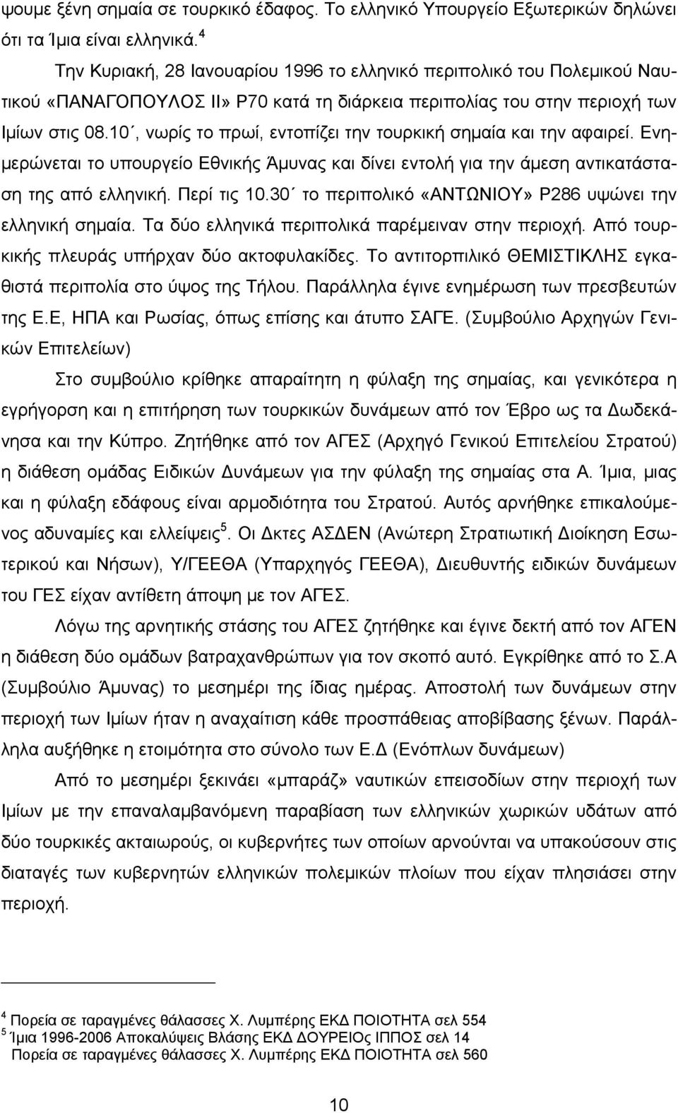 10, νωρίς το πρωί, εντοπίζει την τουρκική σημαία και την αφαιρεί. Ενημερώνεται το υπουργείο Εθνικής Άμυνας και δίνει εντολή για την άμεση αντικατάσταση της από ελληνική. Περί τις 10.