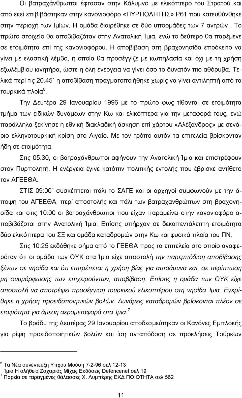 Η αποβίβαση στη βραχονησίδα επρόκειτο να γίνει με ελαστική λέμβο, η οποία θα προσέγγιζε με κωπηλασία και όχι με τη χρήση εξωλέμβιου κινητήρα, ώστε η όλη ενέργεια να γίνει όσο το δυνατόν πιο αθόρυβα.