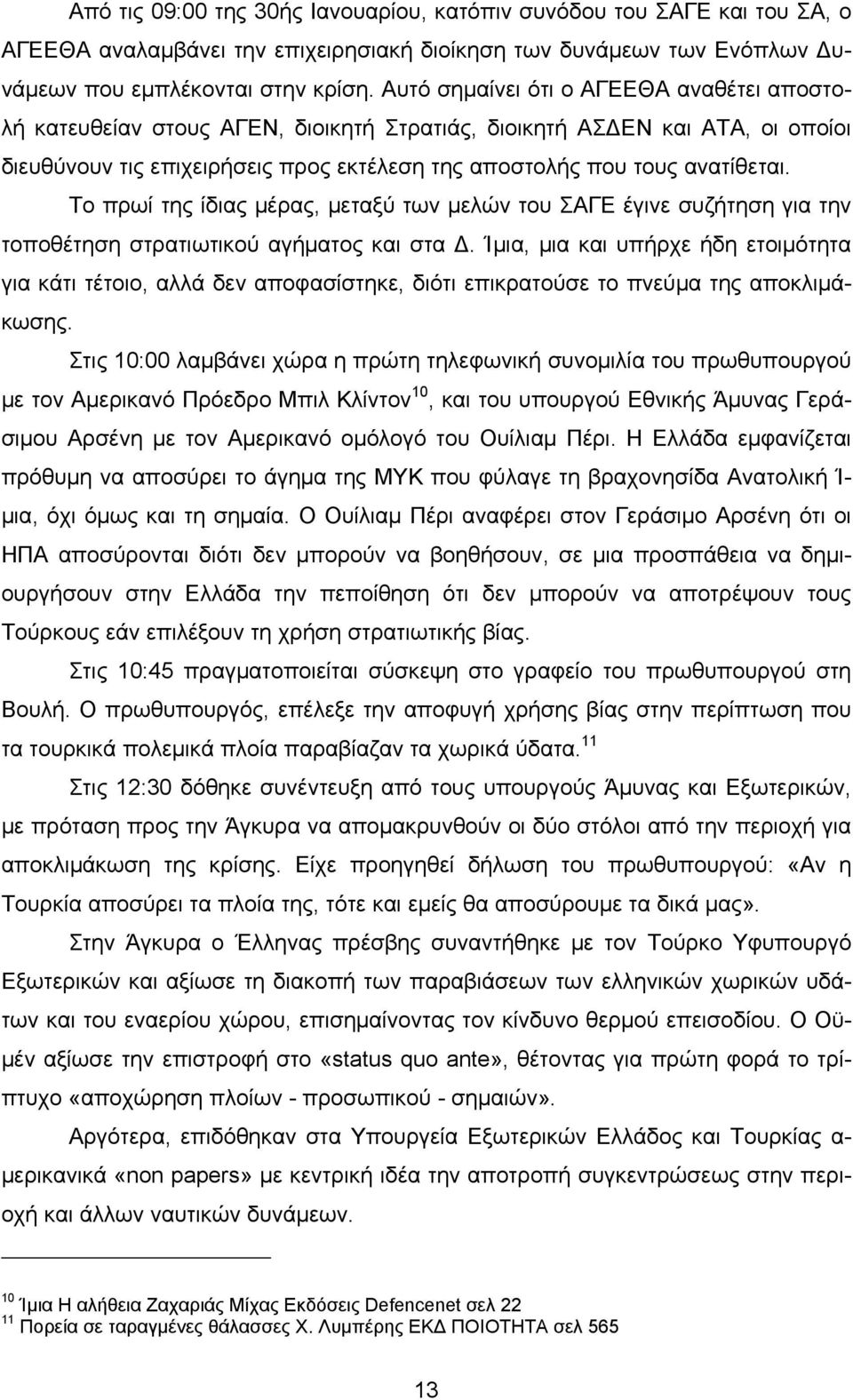 Το πρωί της ίδιας μέρας, μεταξύ των μελών του ΣΑΓΕ έγινε συζήτηση για την τοποθέτηση στρατιωτικού αγήματος και στα Δ.