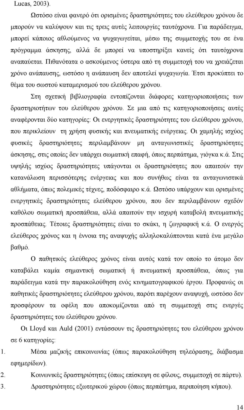 Πιθανότατα ο ασκούμενος ύστερα από τη συμμετοχή του να χρειάζεται χρόνο ανάπαυσης, ωστόσο η ανάπαυση δεν αποτελεί ψυχαγωγία. Έτσι προκύπτει το θέμα του σωστού καταμερισμού του ελεύθερου χρόνου.