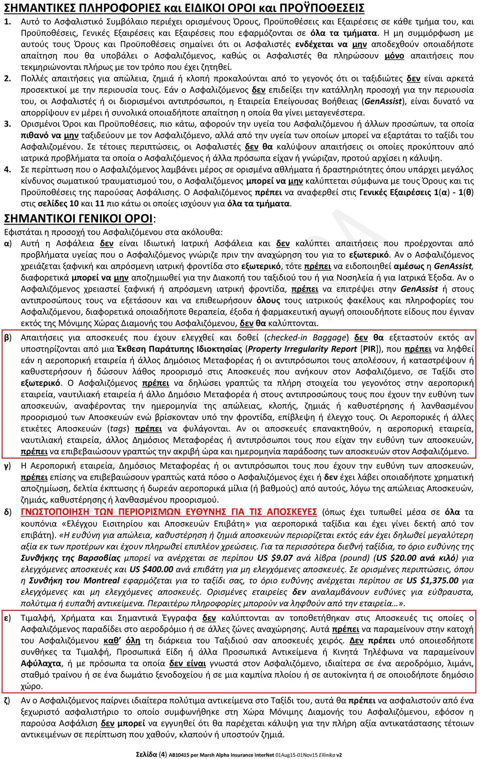 Η μη συμμόρφωση με αυτούς τους Όρους και Προϋποθέσεις σημαίνει ότι οι Ασφαλιστές ενδέχεται να μην αποδεχθούν οποιαδήποτε απαίτηση που θα υποβάλει ο Ασφαλιζόμενος, καθώς οι Ασφαλιστές θα πληρώσουν