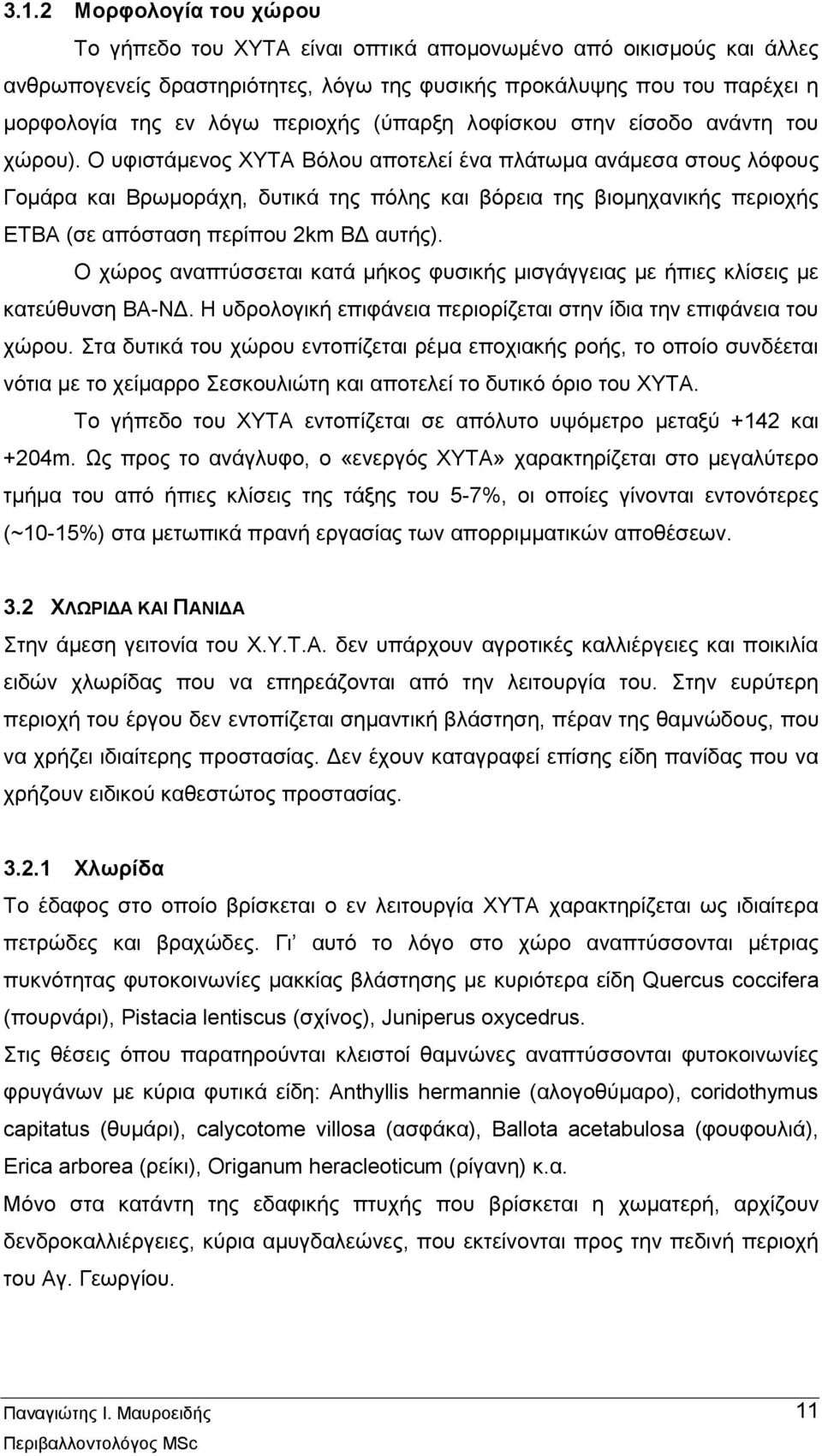 Ο υφιστάμενος ΧΥΤΑ Βόλου αποτελεί ένα πλάτωμα ανάμεσα στους λόφους Γομάρα και Βρωμοράχη, δυτικά της πόλης και βόρεια της βιομηχανικής περιοχής ΕΤΒΑ (σε απόσταση περίπου 2km ΒΔ αυτής).