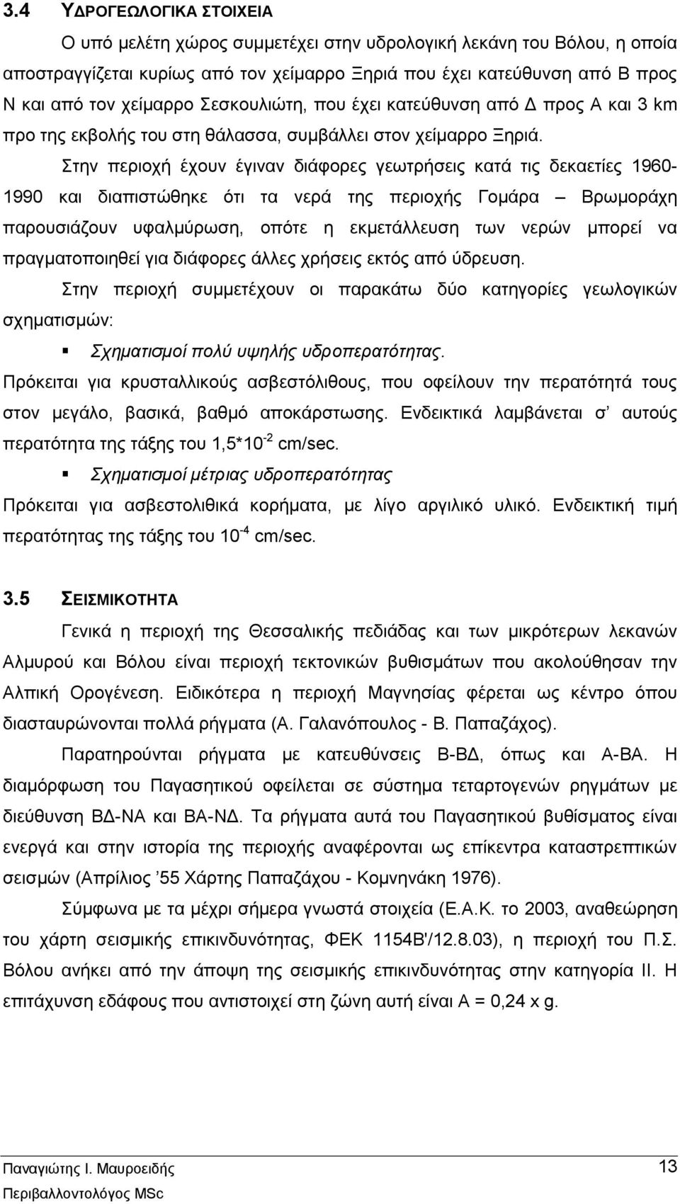 Στην περιοχή έχουν έγιναν διάφορες γεωτρήσεις κατά τις δεκαετίες 1960-1990 και διαπιστώθηκε ότι τα νερά της περιοχής Γομάρα Βρωμοράχη παρουσιάζουν υφαλμύρωση, οπότε η εκμετάλλευση των νερών μπορεί να