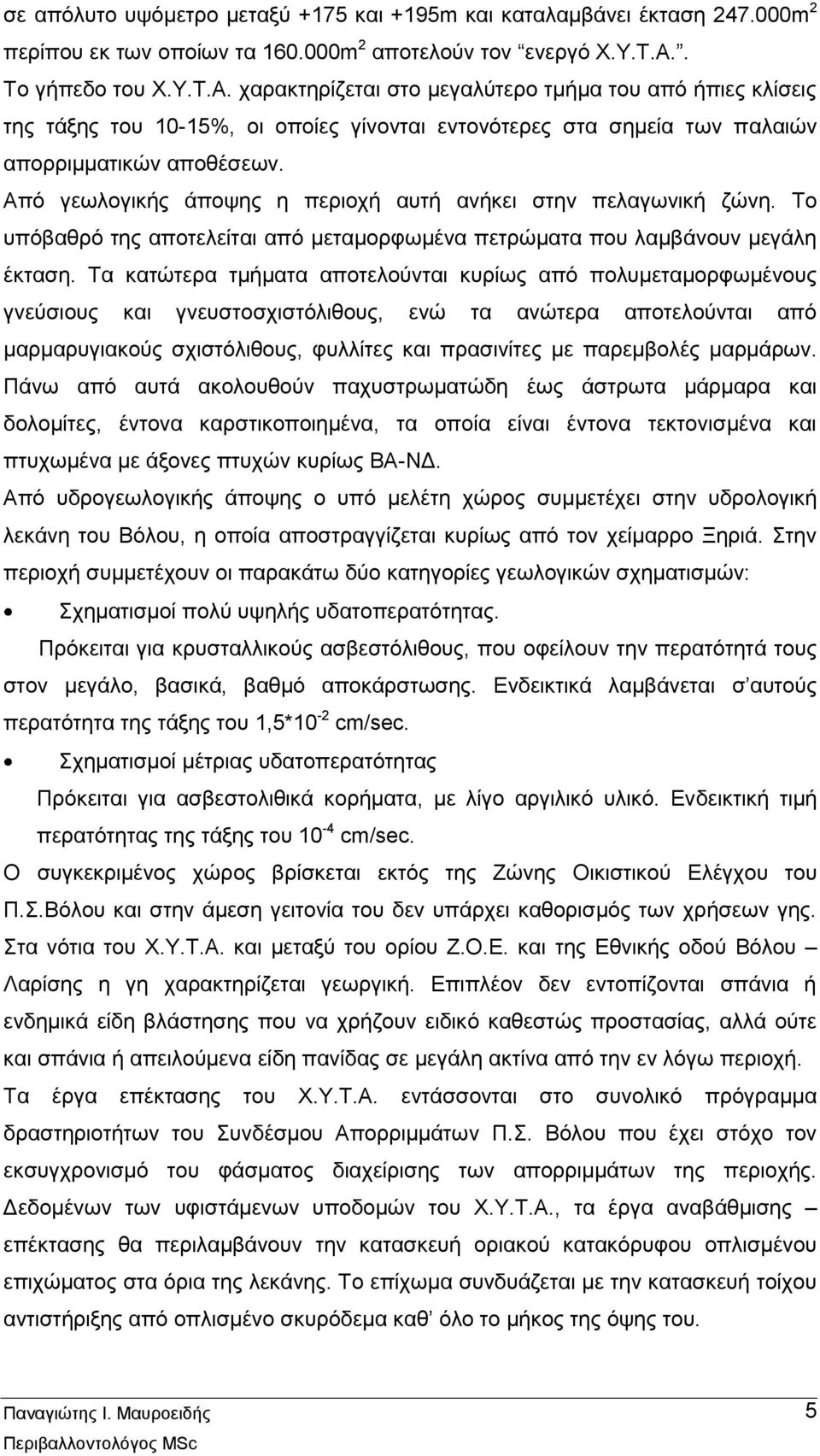 Από γεωλογικής άποψης η περιοχή αυτή ανήκει στην πελαγωνική ζώνη. Το υπόβαθρό της αποτελείται από μεταμορφωμένα πετρώματα που λαμβάνουν μεγάλη έκταση.