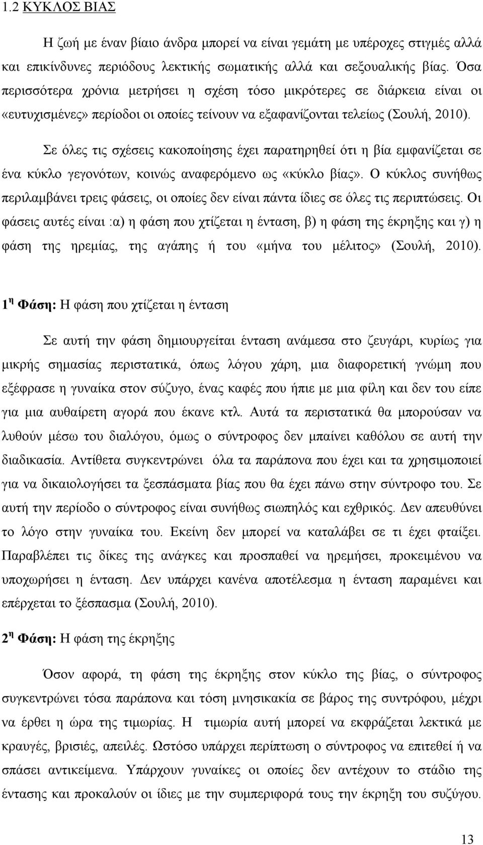 Σε όλες τις σχέσεις κακοποίησης έχει παρατηρηθεί ότι η βία εμφανίζεται σε ένα κύκλο γεγονότων, κοινώς αναφερόμενο ως «κύκλο βίας».