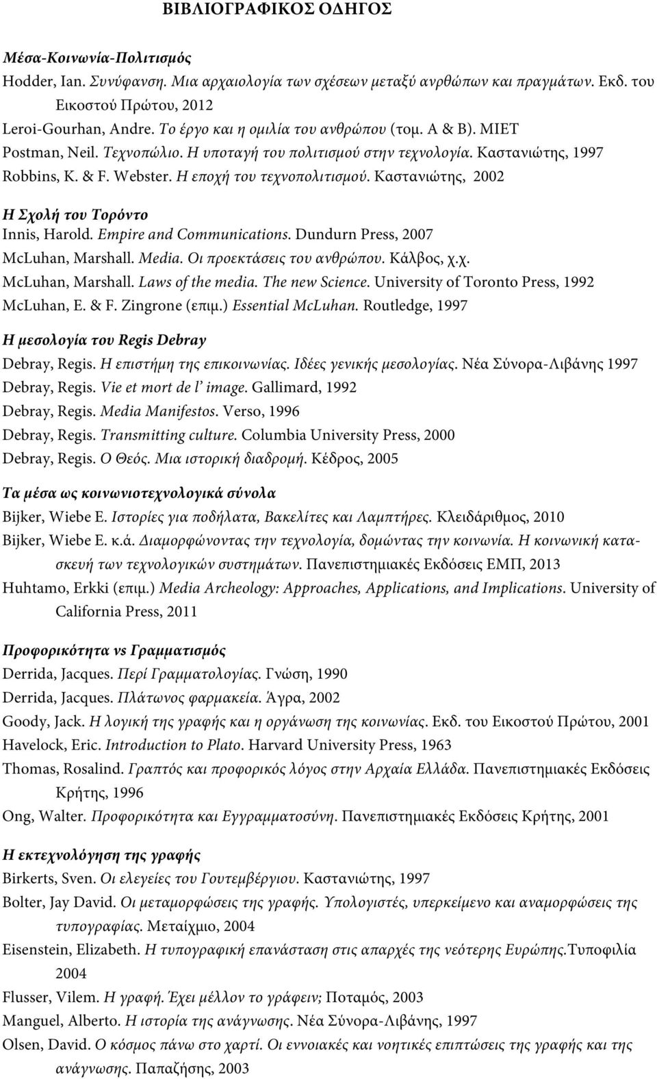 Καστανιώτης, 2002 Η Σχολή του Τορόντο Innis, Harold. Εmpire and Communications. Dundurn Press, 2007 McLuhan, Marshall. Media. Οι προεκτάσεις του ανθρώπου. Κάλβος, χ.χ. McLuhan, Marshall. Laws of the media.
