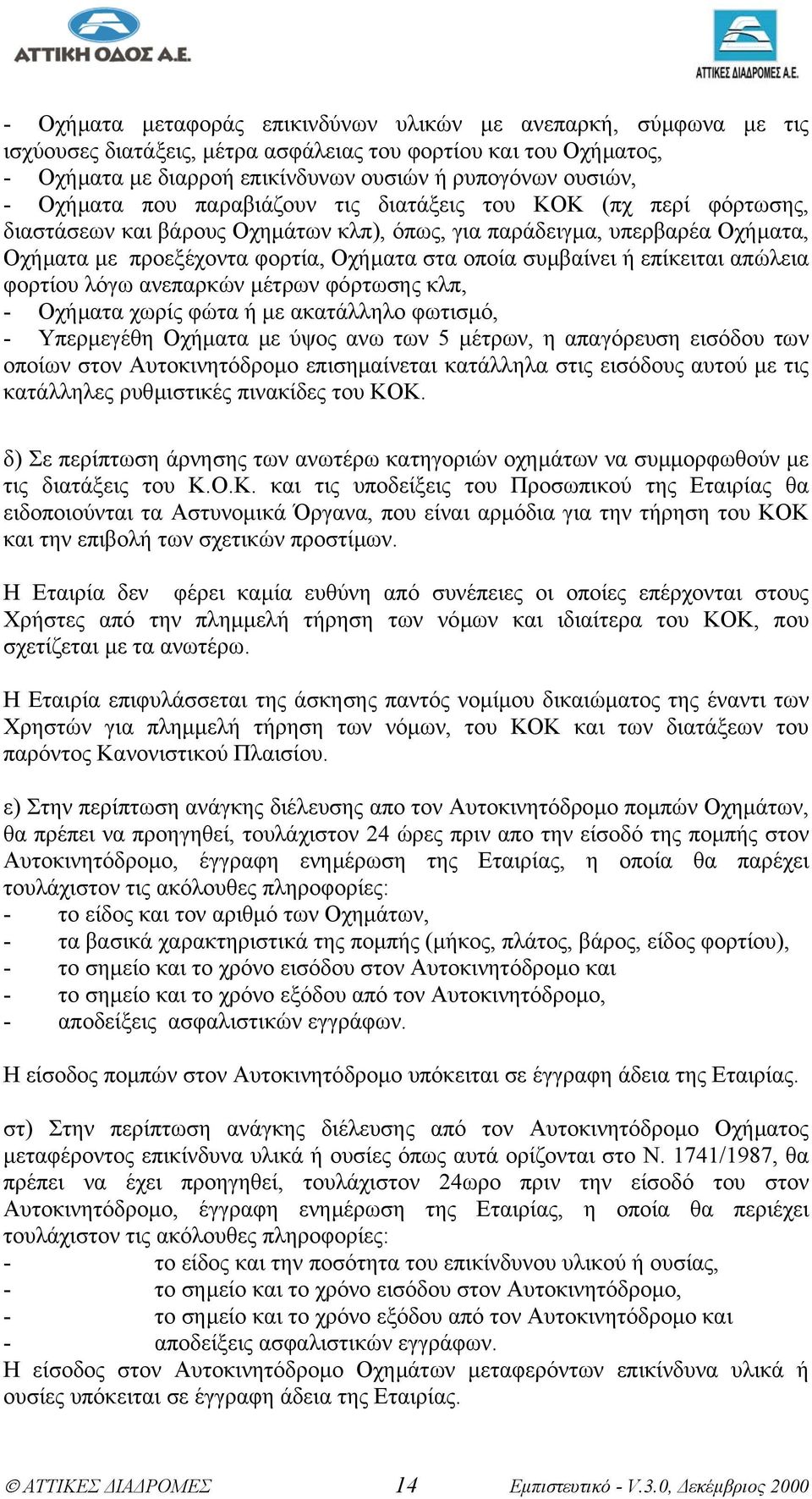 συµβαίνει ή επίκειται απώλεια φορτίου λόγω ανεπαρκών µέτρων φόρτωσης κλπ, - Οχήµατα χωρίς φώτα ή µε ακατάλληλο φωτισµό, - Υπερµεγέθη Οχήµατα µε ύψος ανω των 5 µέτρων, η απαγόρευση εισόδου των οποίων