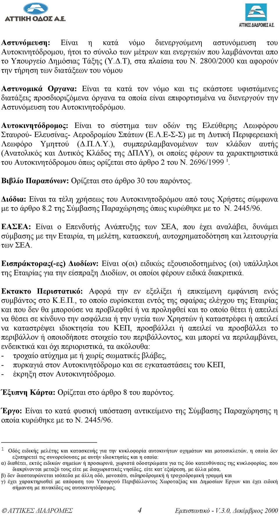 διενεργούν την Αστυνόµευση του Αυτοκινητοδρόµου. Αυτοκινητόδροµος: Eίναι το σύστηµα των οδών της Ελεύθερης Λεωφόρου Σταυρού- Ελευσίνας- Αεροδροµίου Σπάτων (Ε.Λ.Ε-Σ-Σ) µε τη υτική Περιφερειακή Λεωφόρο Υµηττού (.