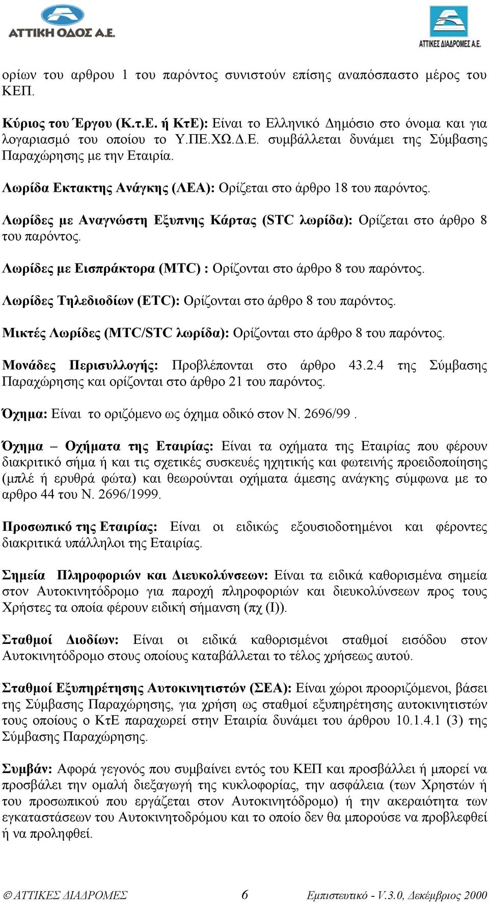 Λωρίδες µε Εισπράκτορα (ΜΤC) : Ορίζονται στο άρθρο 8 του παρόντος. Λωρίδες Τηλεδιοδίων (ΕΤC): Ορίζονται στο άρθρο 8 του παρόντος. Μικτές Λωρίδες (MTC/STC λωρίδα): Ορίζονται στο άρθρο 8 του παρόντος.