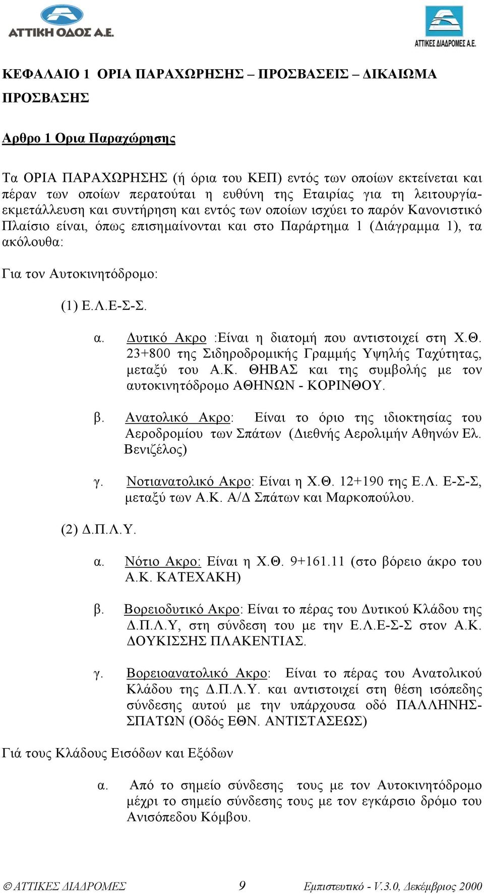 Αυτοκινητόδροµο: (1) Ε.Λ.Ε-Σ-Σ. α. υτικό Ακρο :Είναι η διατοµή που αντιστοιχεί στη Χ.Θ. 23+800 της Σιδηροδροµικής Γραµµής Υψηλής Ταχύτητας, µεταξύ του Α.Κ.