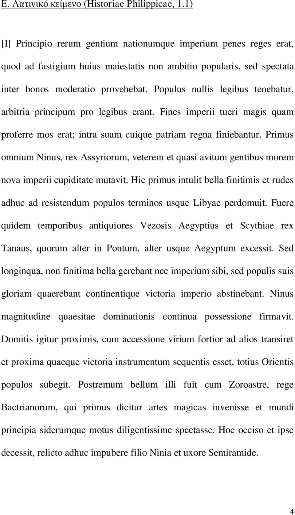 Populus nullis legibus tenebatur, arbitria principum pro legibus erant. Fines imperii tueri magis quam proferre mos erat; intra suam cuique patriam regna finiebantur.