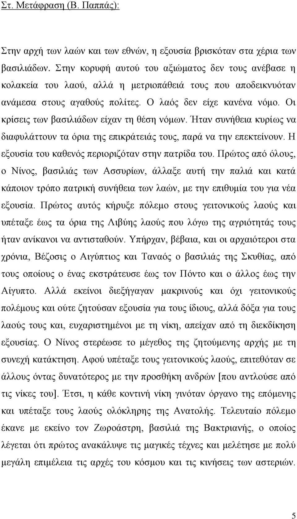 Οι κρίσεις των βασιλιάδων είχαν τη θέση νόμων. Ήταν συνήθεια κυρίως να διαφυλάττουν τα όρια της επικράτειάς τους, παρά να την επεκτείνουν. Η εξουσία του καθενός περιοριζόταν στην πατρίδα του.