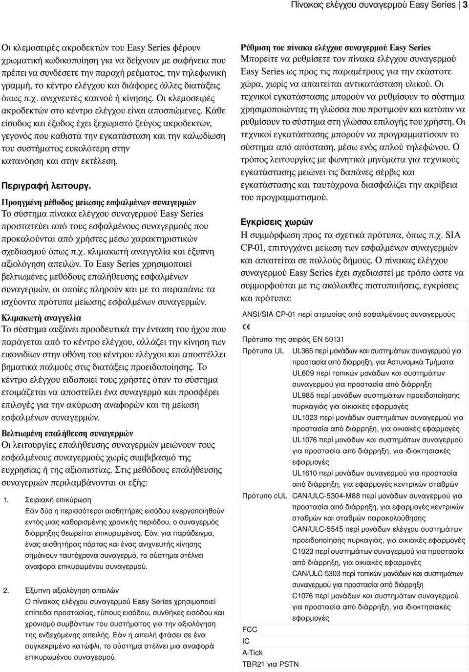 Κάθε είσοδος και έξοδος έχει ξεχωριστό ζεύγος ακροδεκτών, γεγονός που καθιστά την εγκατάσταση και την καλωδίωση του συστήµατος ευκολότερη στην κατανόηση και στην εκτέλεση. Περιγραφή λειτουργ.