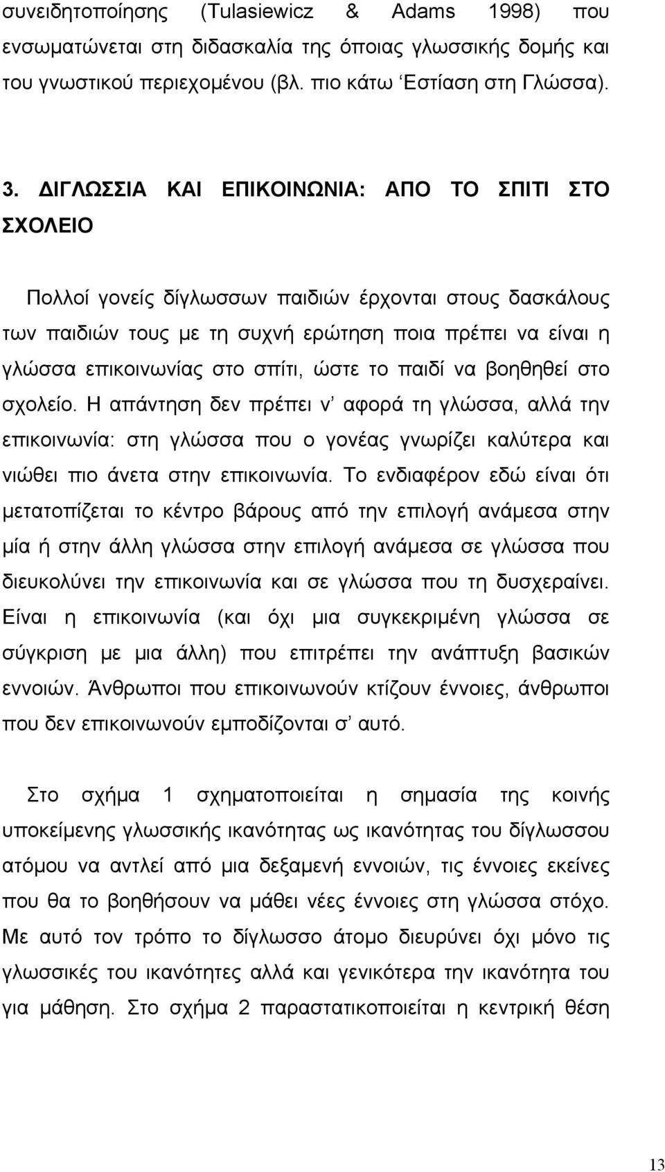 ώστε το παιδί να βοηθηθεί στο σχολείο. Η απάντηση δεν πρέπει ν αφορά τη γλώσσα, αλλά την επικοινωνία: στη γλώσσα που ο γονέας γνωρίζει καλύτερα και νιώθει πιο άνετα στην επικοινωνία.