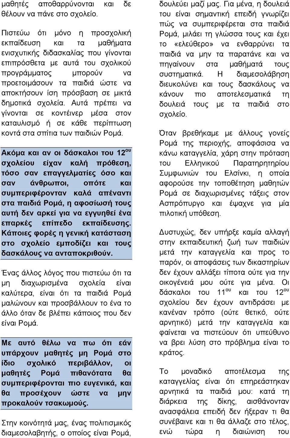 πρόσβαση σε µικτά δηµοτικά σχολεία. Αυτά πρέπει να γίνονται σε κοντέινερ µέσα στον καταυλισµό ή σε κάθε περίπτωση κοντά στα σπίτια των παιδιών Ροµά.