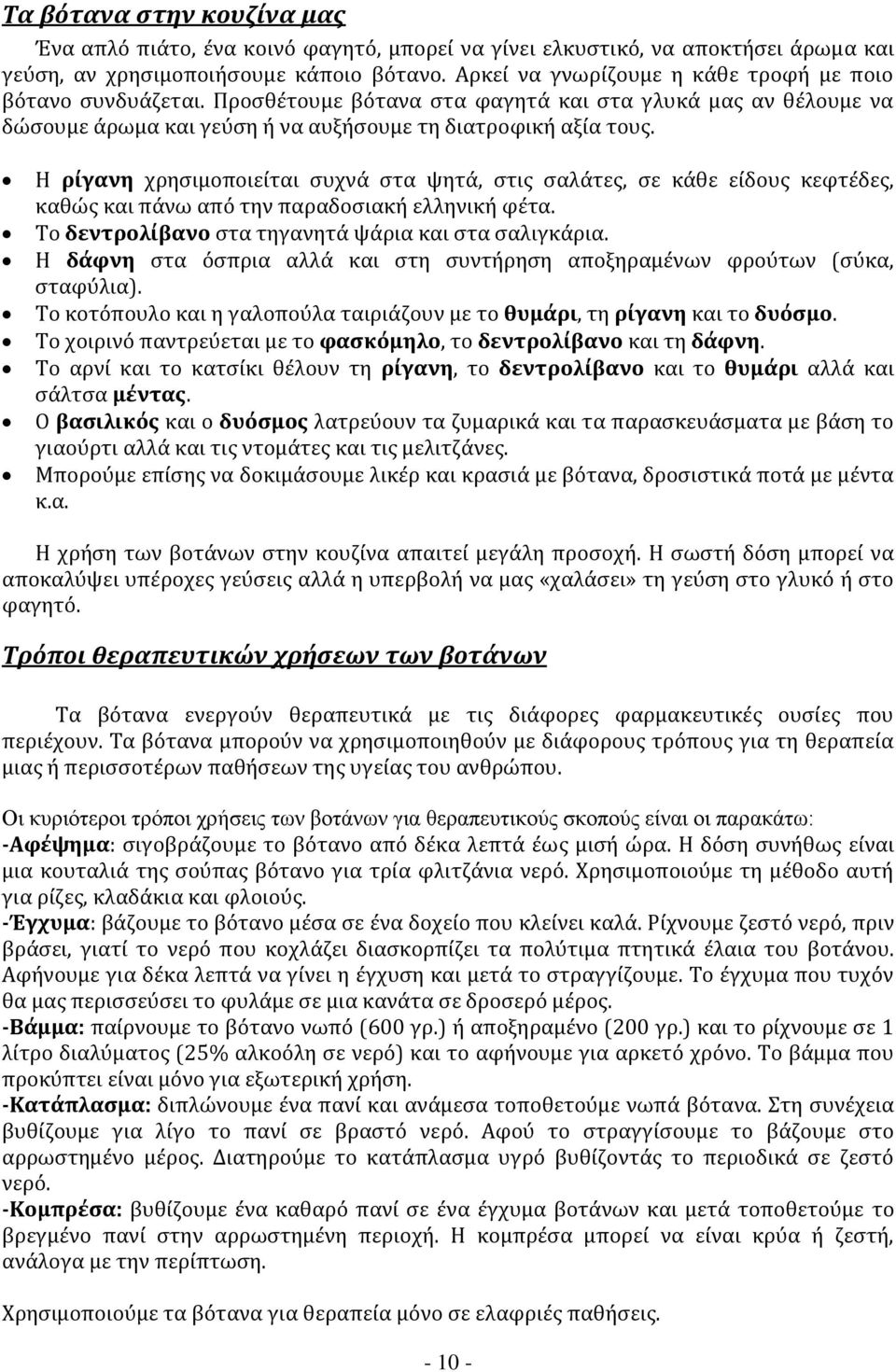 Η ρίγανη χρησιμοποιείται συχνά στα ψητά, στις σαλάτες, σε κάθε είδους κεφτέδες, καθώς και πάνω από την παραδοσιακή ελληνική φέτα. Το δεντρολίβανο στα τηγανητά ψάρια και στα σαλιγκάρια.