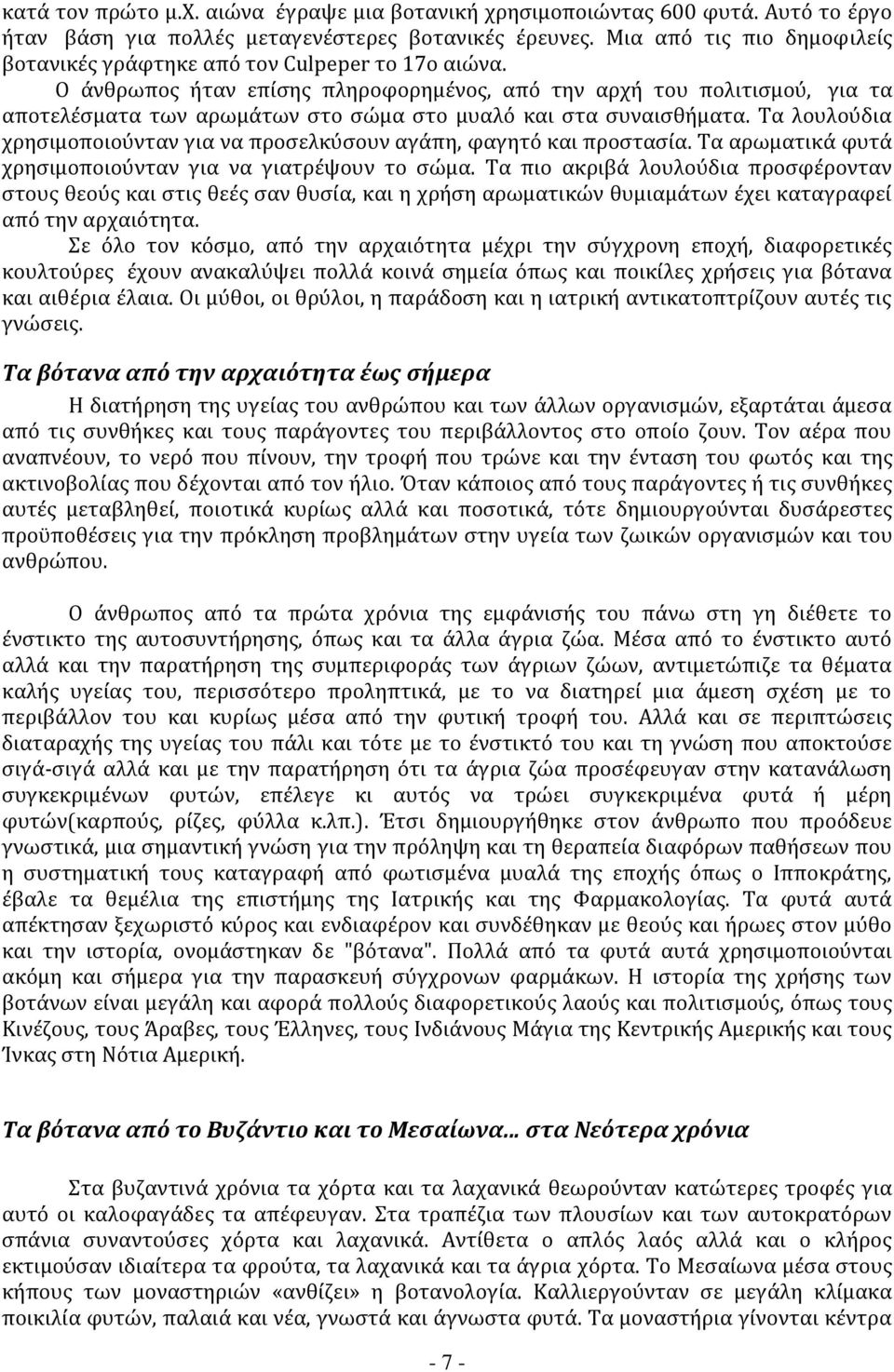 Ο άνθρωπος ήταν επίσης πληροφορημένος, από την αρχή του πολιτισμού, για τα αποτελέσματα των αρωμάτων στο σώμα στο μυαλό και στα συναισθήματα.